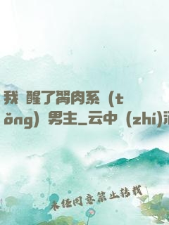 我覺醒了胬肉系統(tǒng)雙男主