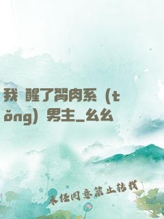我覺醒了胬肉系統(tǒng)雙男主