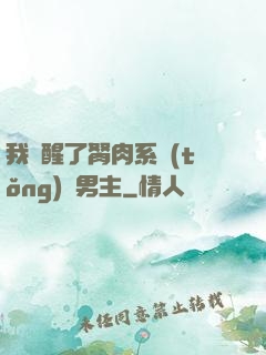 我覺醒了胬肉系統(tǒng)雙男主