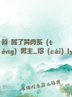 我覺醒了胬肉系統(tǒng)雙男主