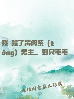 我覺醒了胬肉系統(tǒng)雙男主