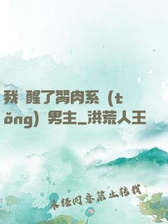 我覺醒了胬肉系統(tǒng)雙男主