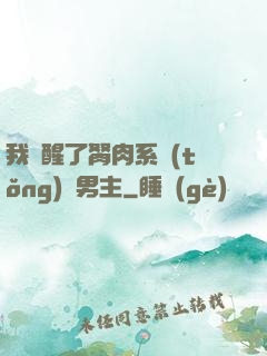 我覺醒了胬肉系統(tǒng)雙男主
