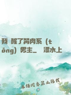 我覺醒了胬肉系統(tǒng)雙男主