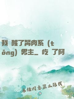 我覺醒了胬肉系統(tǒng)雙男主