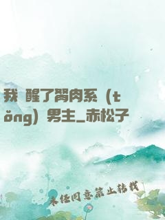 我覺醒了胬肉系統(tǒng)雙男主