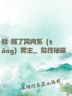 我覺醒了胬肉系統(tǒng)雙男主