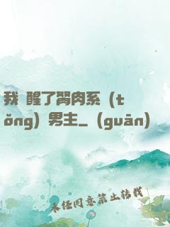 我覺醒了胬肉系統(tǒng)雙男主