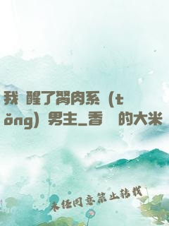 我覺醒了胬肉系統(tǒng)雙男主