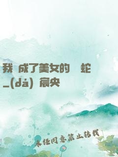 我變成了美女的獸寵蛇