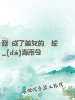 我變成了美女的獸寵蛇
