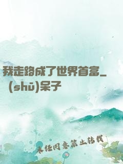 我走路成了世界首富