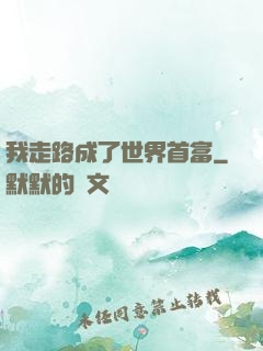 我走路成了世界首富