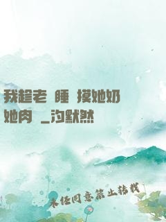 我趁老師睡覺摸她奶脫她肉褲