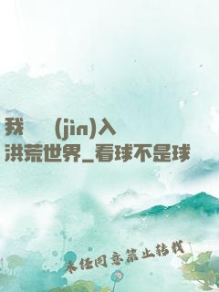 我選擇進(jìn)入洪荒世界