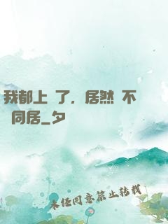 我都上門了，居然還不許同居