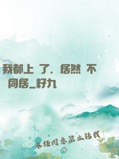 我都上門了，居然還不許同居