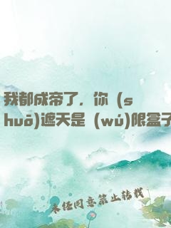 我都成帝了，你說(shuō)遮天是無(wú)限盒子