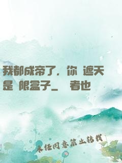 我都成帝了，你說遮天是無限盒子