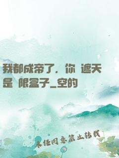 我都成帝了，你說遮天是無限盒子
