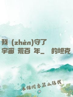 我鎮(zhèn)守了宇宙邊荒百萬年