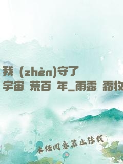 我鎮(zhèn)守了宇宙邊荒百萬年
