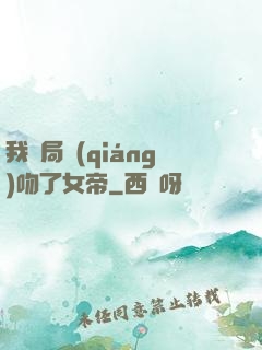 我開局強(qiáng)吻了女帝