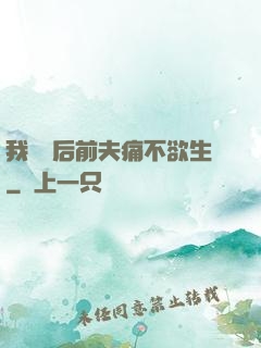 我離開后前夫痛不欲生