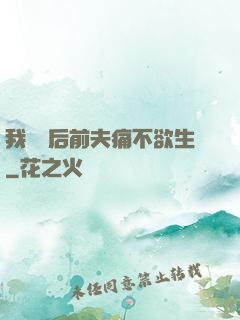 我離開后前夫痛不欲生