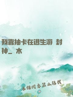 我靠抽卡在逃生游戲封神