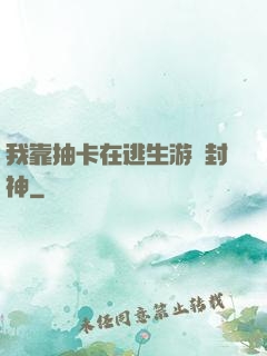 我靠抽卡在逃生游戲封神