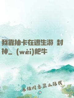 我靠抽卡在逃生游戲封神
