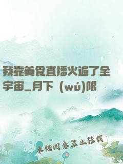 我靠美食直播火遍了全宇宙