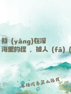 我養(yǎng)在深海里的怪獸，被人發(fā)現(xiàn)了