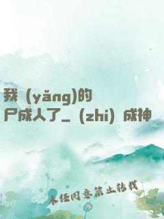 我養(yǎng)的喪尸成人了