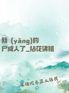 我養(yǎng)的喪尸成人了