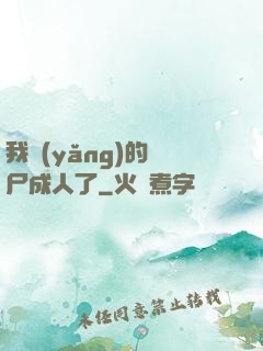 我養(yǎng)的喪尸成人了
