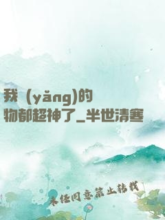 我養(yǎng)的寵物都超神了