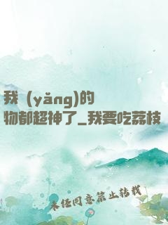 我養(yǎng)的寵物都超神了