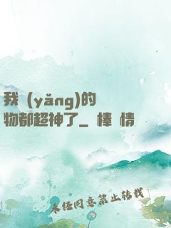 我養(yǎng)的寵物都超神了