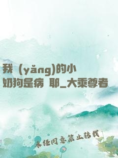 我養(yǎng)的小奶狗是病嬌耶