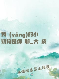 我養(yǎng)的小奶狗是病嬌耶
