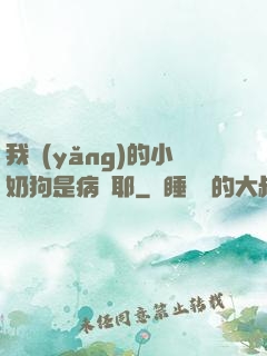 我養(yǎng)的小奶狗是病嬌耶