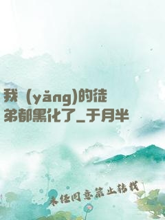 我養(yǎng)的徒弟都黑化了