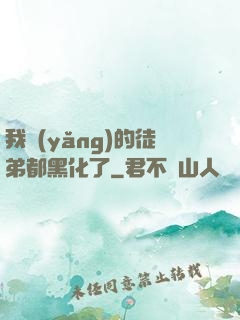 我養(yǎng)的徒弟都黑化了