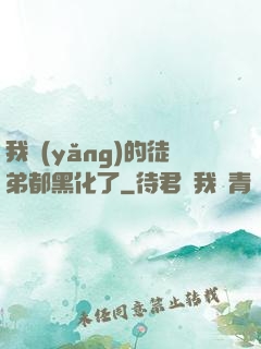 我養(yǎng)的徒弟都黑化了