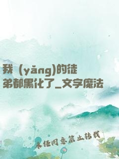 我養(yǎng)的徒弟都黑化了