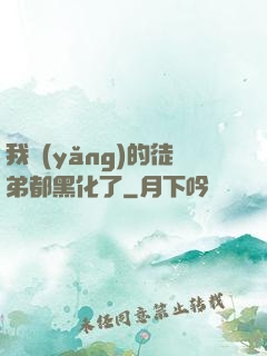 我養(yǎng)的徒弟都黑化了