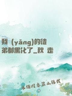 我養(yǎng)的徒弟都黑化了