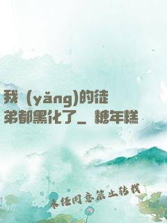 我養(yǎng)的徒弟都黑化了